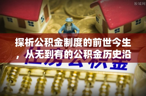 荆门探析公积金制度的前世今生，从无到有的公积金历史沿革解析