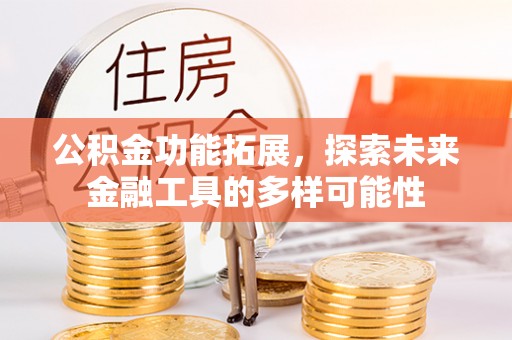 荆门公积金功能拓展，探索未来金融工具的多样可能性
