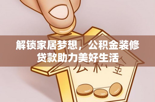 荆门解锁家居梦想，公积金装修贷款助力美好生活