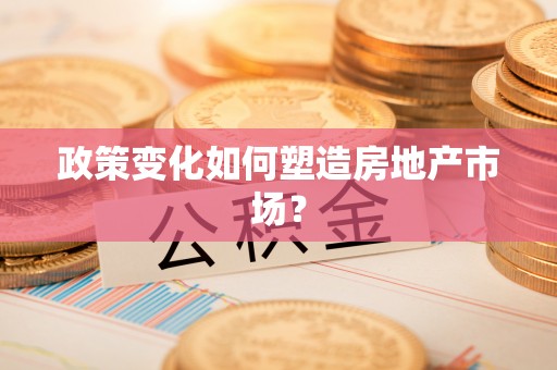 荆门政策变化如何塑造房地产市场？