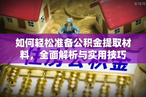 荆门如何轻松准备公积金提取材料，全面解析与实用技巧