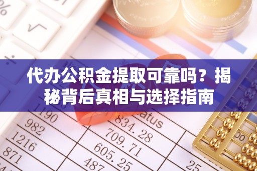 荆门代办公积金提取可靠吗？揭秘背后真相与选择指南