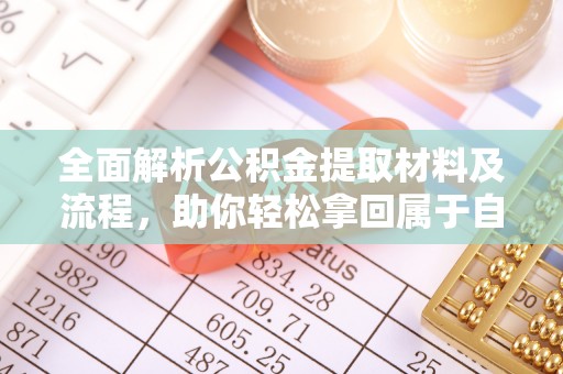 荆门全面解析公积金提取材料及流程，助你轻松拿回属于自己的钱