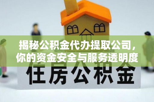 荆门揭秘公积金代办提取公司，你的资金安全与服务透明度全解析