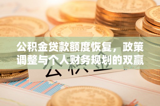 荆门公积金贷款额度恢复，政策调整与个人财务规划的双赢之道