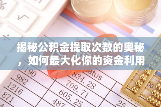 荆门揭秘公积金提取次数的奥秘，如何最大化你的资金利用？