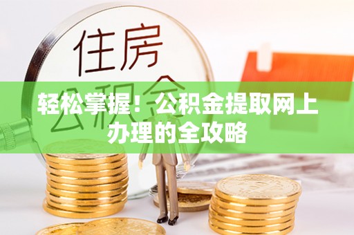 荆门轻松掌握！公积金提取网上办理的全攻略
