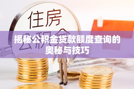 荆门揭秘公积金贷款额度查询的奥秘与技巧
