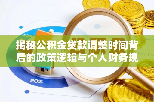 荆门揭秘公积金贷款调整时间背后的政策逻辑与个人财务规划
