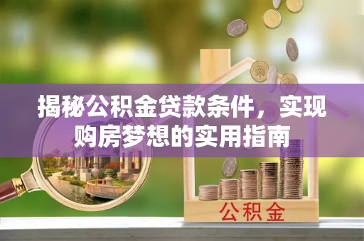 荆门揭秘公积金贷款条件，实现购房梦想的实用指南
