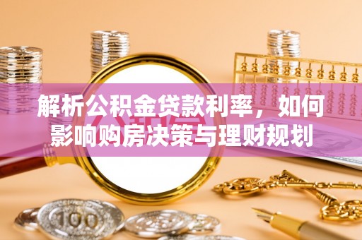 荆门解析公积金贷款利率，如何影响购房决策与理财规划