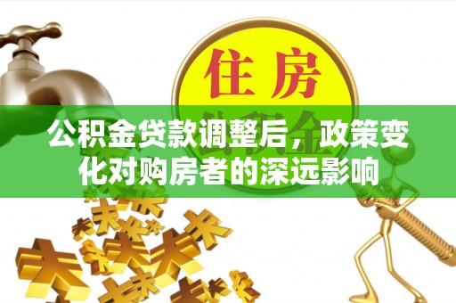 荆门公积金贷款调整后，政策变化对购房者的深远影响