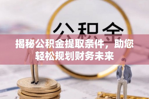 荆门揭秘公积金提取条件，助您轻松规划财务未来