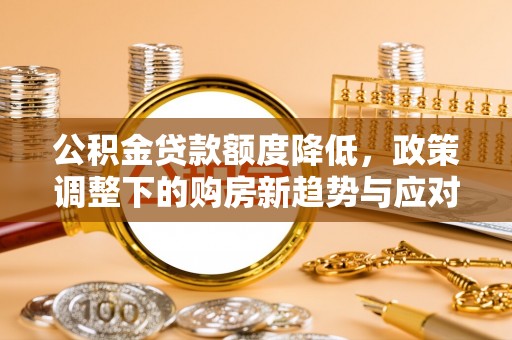 荆门公积金贷款额度降低，政策调整下的购房新趋势与应对策略
