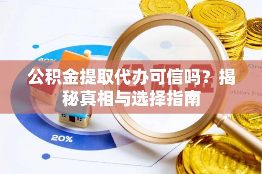 荆门公积金提取代办可信吗？揭秘真相与选择指南