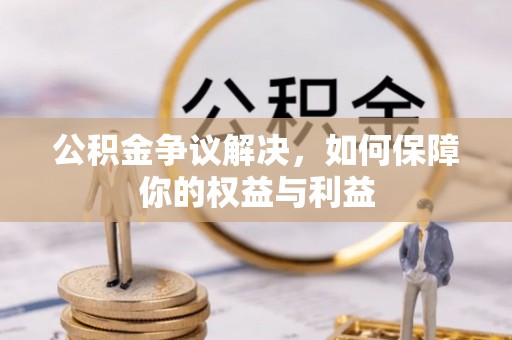荆门公积金争议解决，如何保障你的权益与利益