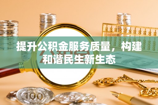 荆门提升公积金服务质量，构建和谐民生新生态