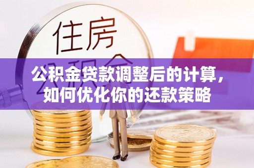 荆门公积金贷款调整后的计算，如何优化你的还款策略