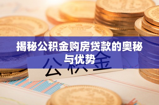 荆门揭秘公积金购房贷款的奥秘与优势