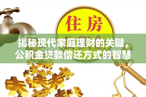 荆门揭秘现代家庭理财的关键，公积金贷款偿还方式的智慧选择