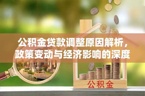 荆门公积金贷款调整原因解析，政策变动与经济影响的深度探讨