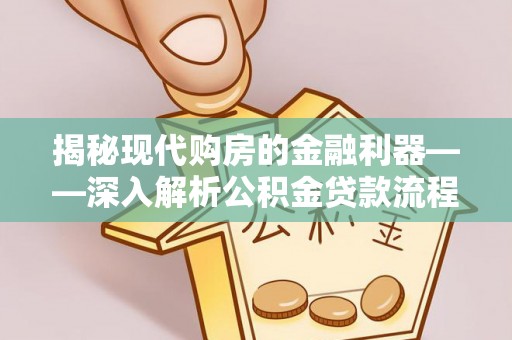 荆门揭秘现代购房的金融利器——深入解析公积金贷款流程