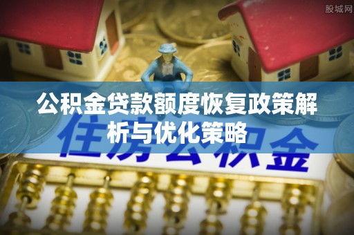 荆门公积金贷款额度恢复政策解析与优化策略