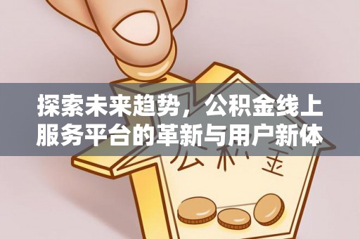 荆门探索未来趋势，公积金线上服务平台的革新与用户新体验