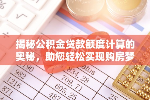 荆门揭秘公积金贷款额度计算的奥秘，助您轻松实现购房梦想