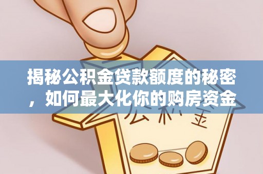 荆门揭秘公积金贷款额度的秘密，如何最大化你的购房资金