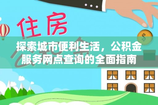 荆门探索城市便利生活，公积金服务网点查询的全面指南