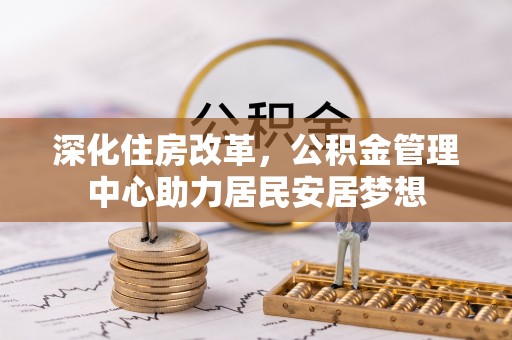 荆门深化住房改革，公积金管理中心助力居民安居梦想