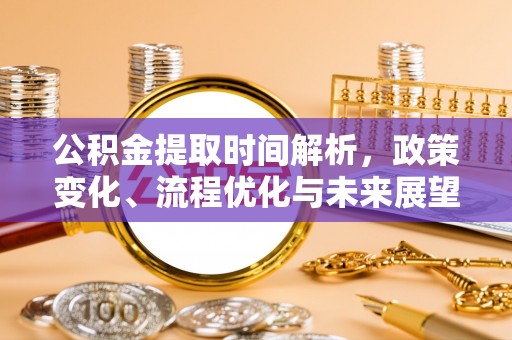 荆门公积金提取时间解析，政策变化、流程优化与未来展望