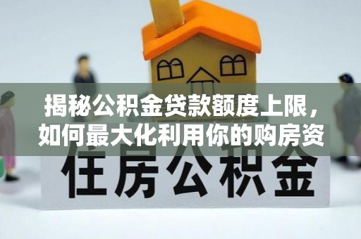 荆门揭秘公积金贷款额度上限，如何最大化利用你的购房资金？