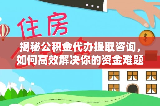 荆门揭秘公积金代办提取咨询，如何高效解决你的资金难题