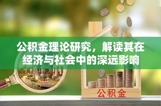 荆门公积金理论研究，解读其在经济与社会中的深远影响