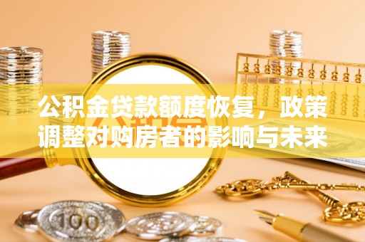 荆门公积金贷款额度恢复，政策调整对购房者的影响与未来展望