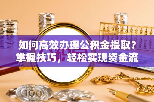 荆门如何高效办理公积金提取？掌握技巧，轻松实现资金流动