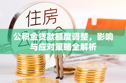荆门公积金贷款额度调整，影响与应对策略全解析