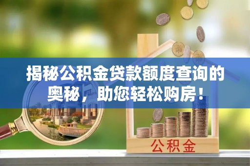 荆门揭秘公积金贷款额度查询的奥秘，助您轻松购房！
