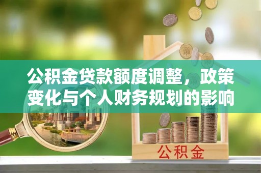 荆门公积金贷款额度调整，政策变化与个人财务规划的影响分析