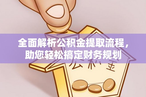 荆门全面解析公积金提取流程，助您轻松搞定财务规划