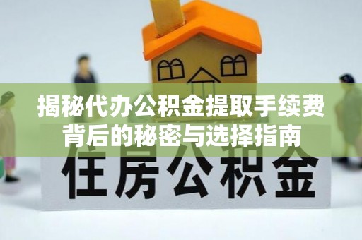 荆门揭秘代办公积金提取手续费背后的秘密与选择指南