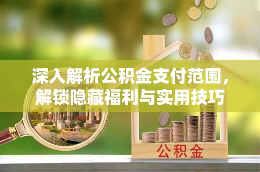 荆门深入解析公积金支付范围，解锁隐藏福利与实用技巧