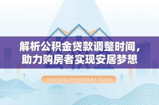 荆门解析公积金贷款调整时间，助力购房者实现安居梦想