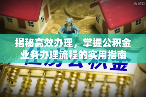 荆门揭秘高效办理，掌握公积金业务办理流程的实用指南