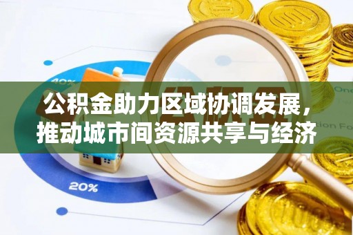 荆门公积金助力区域协调发展，推动城市间资源共享与经济均衡发展