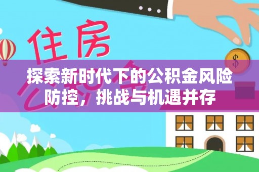 荆门探索新时代下的公积金风险防控，挑战与机遇并存