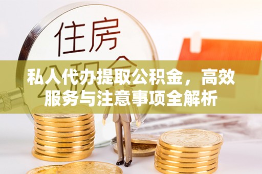 荆门私人代办提取公积金，高效服务与注意事项全解析