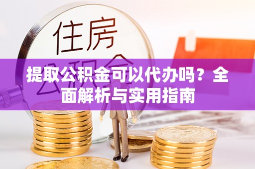 荆门提取公积金可以代办吗？全面解析与实用指南